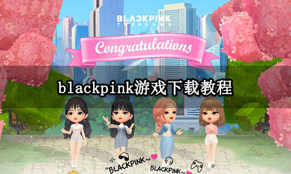 手机游戏大厅下载:blackpink游戏下载教程 最新下载方法分享