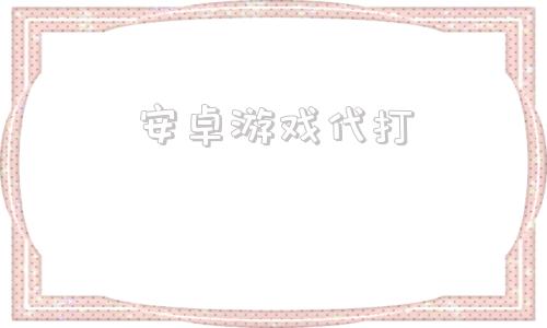 安卓游戏代打游戏代理300元一天