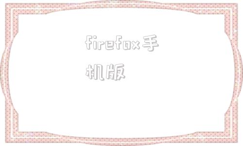 firefox手机版火狐firefox浏览器官网