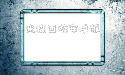 迷糊西游安卓版指趣手游平台官网
