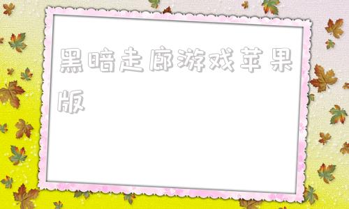 黑暗走廊游戏苹果版黑暗走廊2下载苹果版