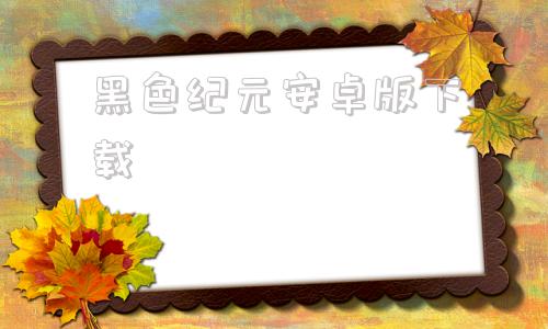 黑色纪元安卓版下载黑色纪元精校完本下载