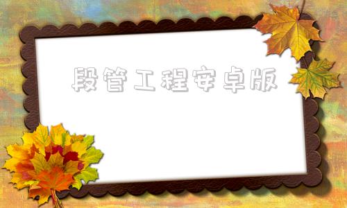 段管工程安卓版段管工程app官方下载-第1张图片-太平洋在线下载